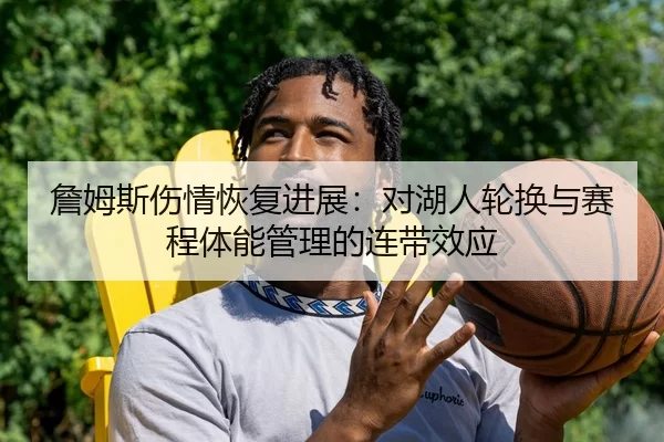 詹姆斯伤情恢复进展：对湖人轮换与赛程体能管理的连带效应