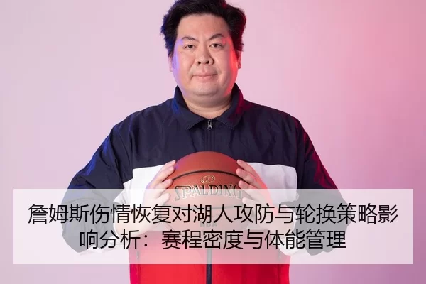 詹姆斯伤情恢复对湖人攻防与轮换策略影响分析：赛程密度与体能管理